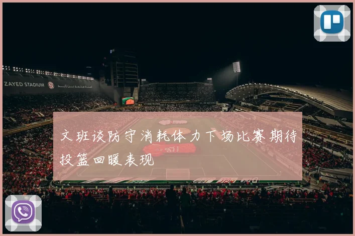 文班谈防守消耗体力下场比赛期待投篮回暖表现