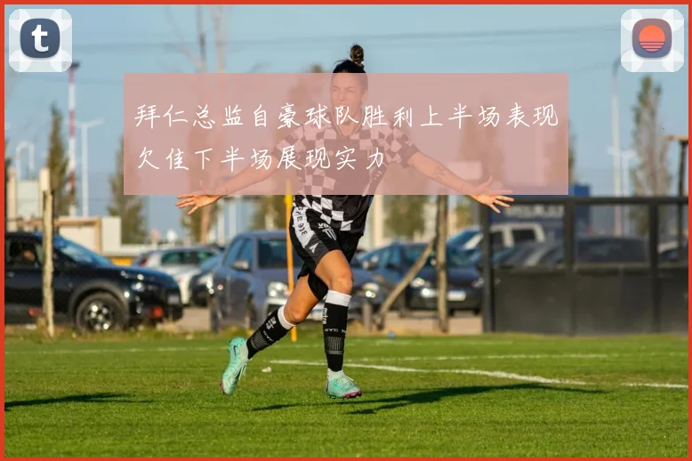 拜仁总监自豪球队胜利上半场表现欠佳下半场展现实力