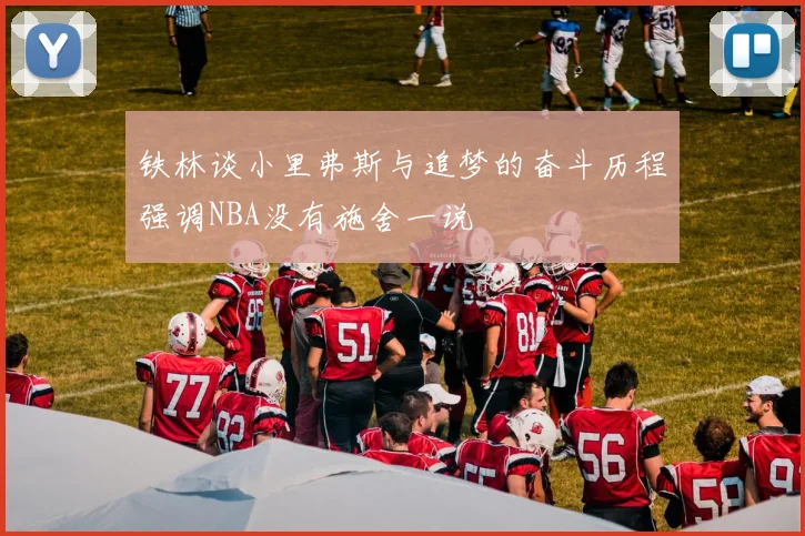 铁林谈小里弗斯与追梦的奋斗历程强调NBA没有施舍一说