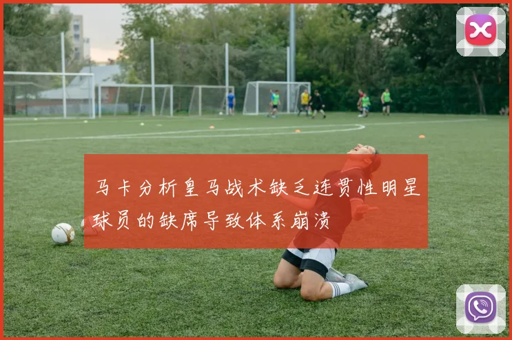 马卡分析皇马战术缺乏连贯性明星球员的缺席导致体系崩溃