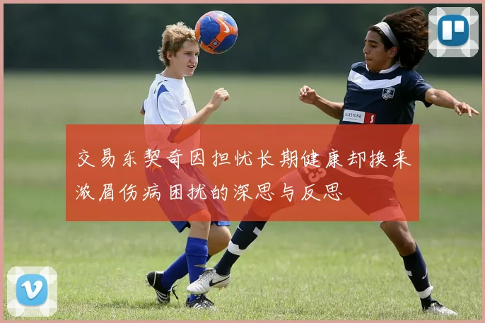 交易东契奇因担忧长期健康却换来浓眉伤病困扰的深思与反思