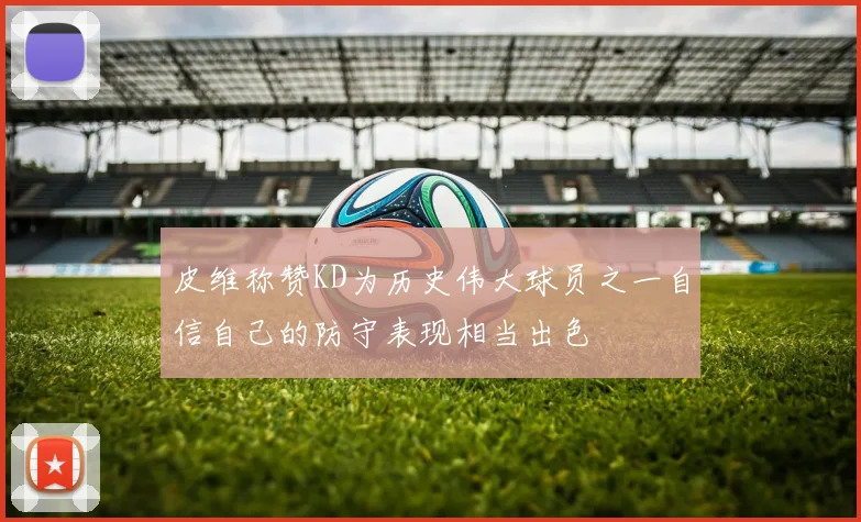 皮维称赞KD为历史伟大球员之一自信自己的防守表现相当出色