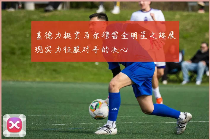 基德力挺贾马尔穆雷全明星之路展现实力征服对手的决心
