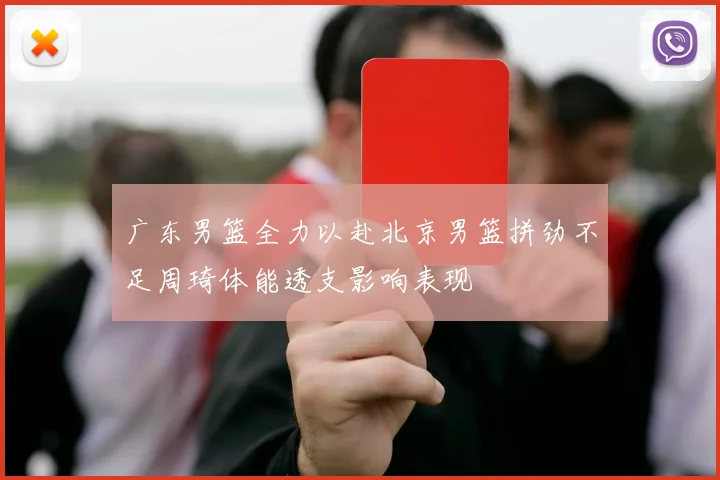广东男篮全力以赴北京男篮拼劲不足周琦体能透支影响表现