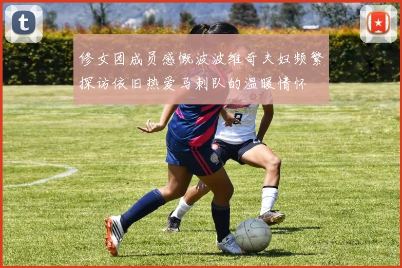 修女团成员感慨波波维奇夫妇频繁探访依旧热爱马刺队的温暖情怀