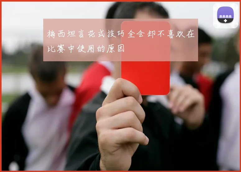 梅西坦言花式技巧全会却不喜欢在比赛中使用的原因