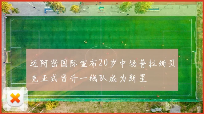 迈阿密国际宣布20岁中场普拉姆贝克正式晋升一线队成为新星