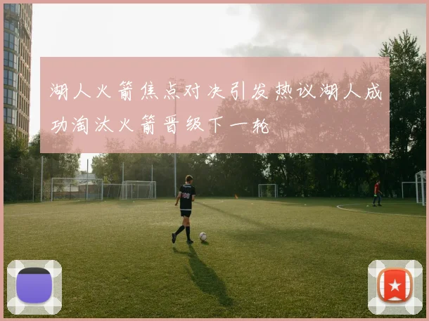 湖人火箭焦点对决引发热议湖人成功淘汰火箭晋级下一轮