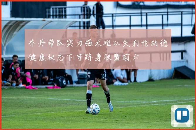 乔丹带队实力强大难以失利伦纳德健康状态下可跻身联盟前六