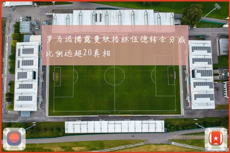 罗马诺揭露曼联格林伍德转会分成比例远超20真相