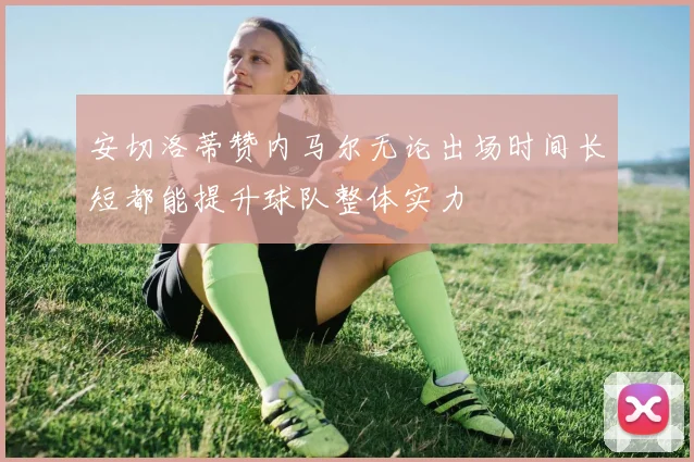 安切洛蒂赞内马尔无论出场时间长短都能提升球队整体实力